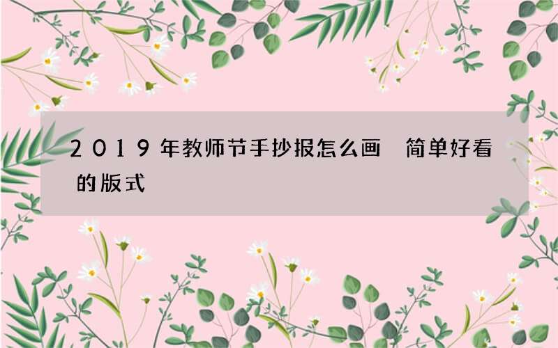 2019年教师节手抄报怎么画 简单好看的版式